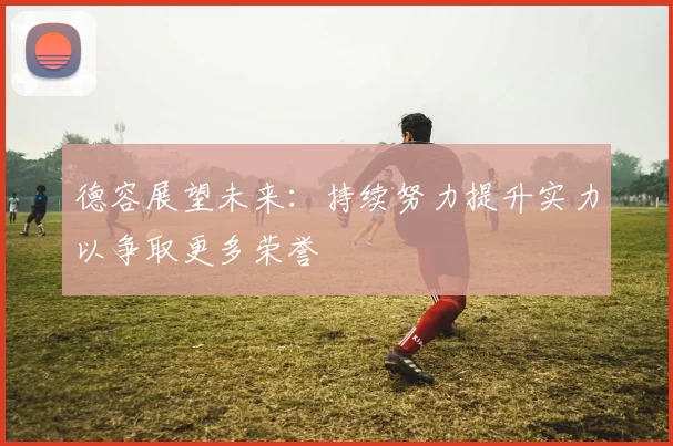 德容展望未来：持续努力提升实力以争取更多荣誉