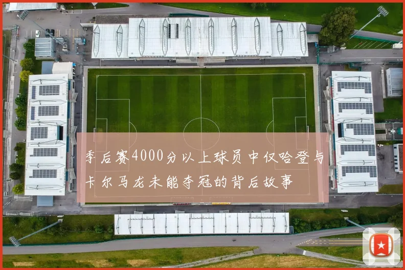 季后赛4000分以上球员中仅哈登与卡尔马龙未能夺冠的背后故事