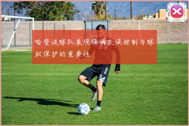 哈登谈球队表现强调失误控制与球权保护的重要性