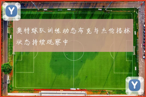 奥特球队训练动态布克与杰伦格林状态持续观察中
