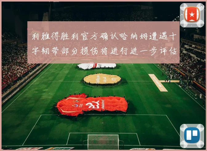 利雅得胜利官方确认哈纳姆遭遇十字韧带部分损伤将进行进一步评估