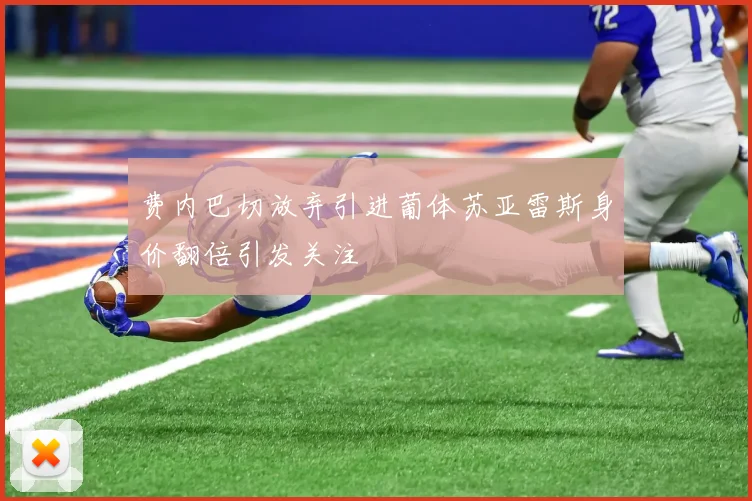 费内巴切放弃引进葡体苏亚雷斯身价翻倍引发关注